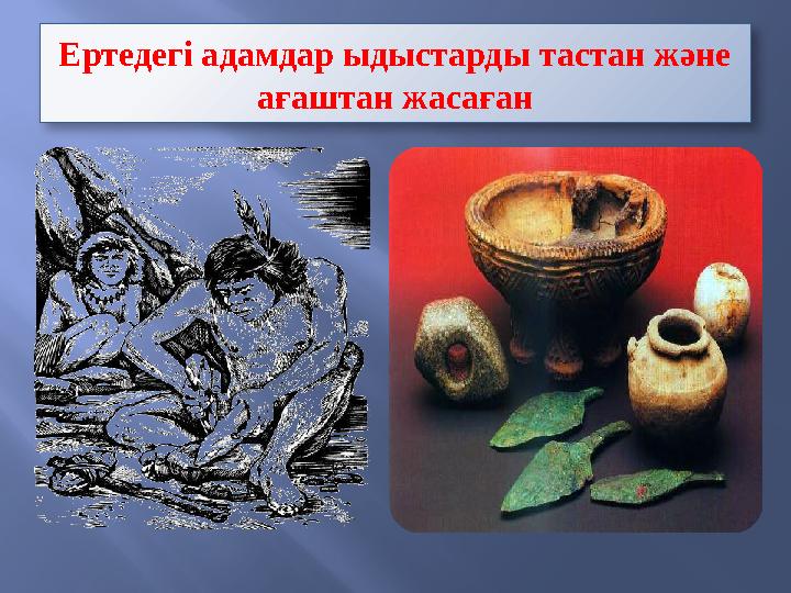 Ертедегі адамдар ыдыстарды тастан және ағаштан жасаған