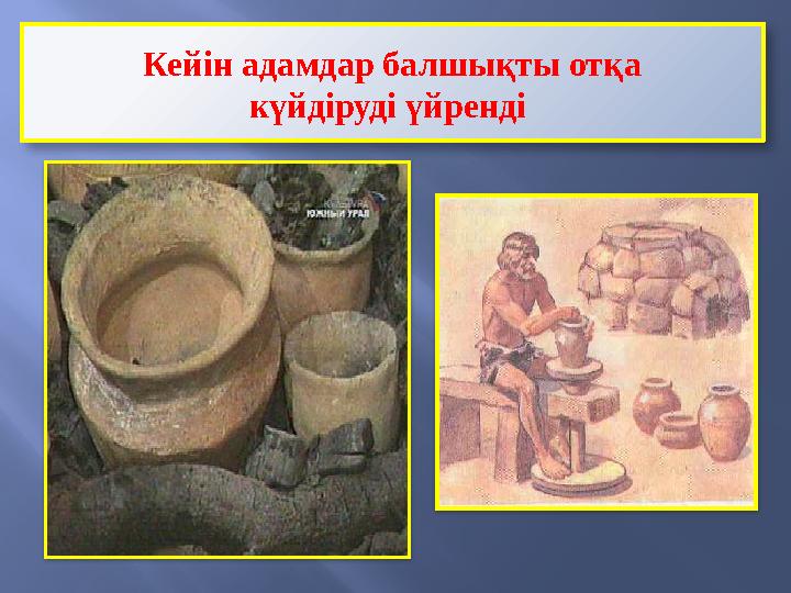 Кейін адамдар балшықты отқа күйдіруді үйренді