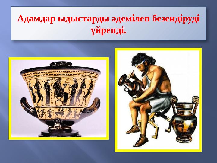 Адамдар ыдыстарды әдемілеп безендіруді үйренді.