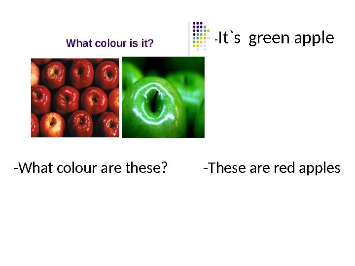 - It`s green apple -What colour are these? -These are red apples