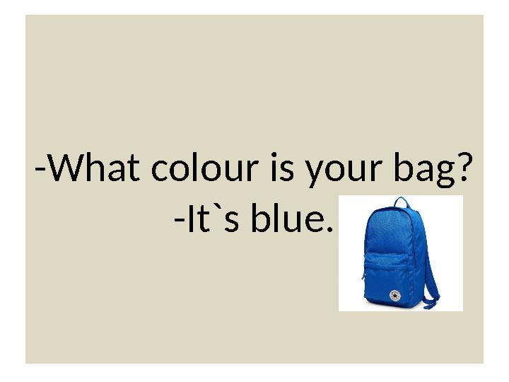 -What colour is your bag? -It`s blue.