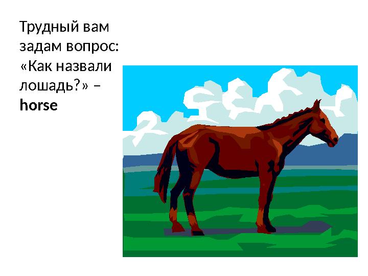 Трудный вам задам вопрос: «Как назвали лошадь?» – horse