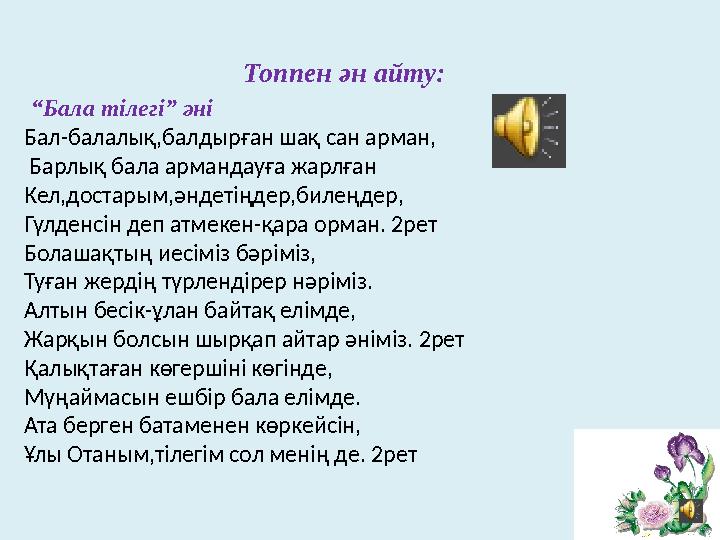 Топпен ән айту: “ Бала тілегі” әні Бал-балалық,балдырған шақ сан арман, Барлық бала армандауға жарлған Кел,достарым,әндетің