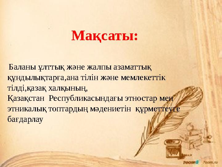 Мақсаты: Баланы ұлттық және жалпы азаматтық құндылықтарға,ана тілін және мемлекеттік тілді,қазақ халқының, Қазақстан Респуб