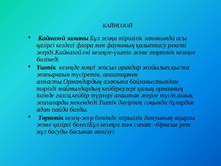 • Кайназой заманы .Бұл жаңа тіршілік заманында осы қазіргі кездегі флора мен фаунаның қалыптасу рекеті жерді.Кайназой екі ке