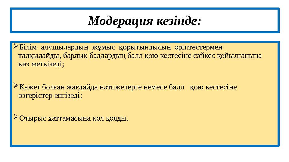 Модерация кезінде:  Білім алушылардың жұмыс қорытындысын әріптестермен талқылайды, барлық балдардың балл қою кестесіне сә