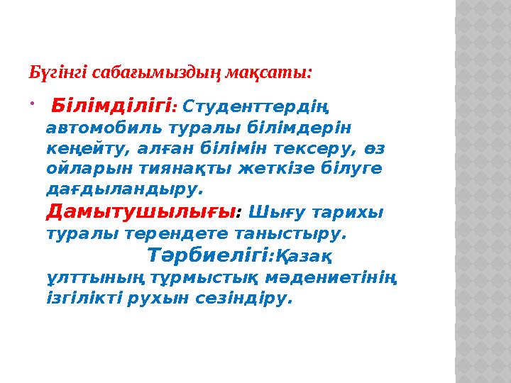 Бүгінгі сабағымыздың мақсаты:  Білімділігі : Студенттердің автомобиль туралы білімдерін кеңейту, алған білімін тексеру, өз