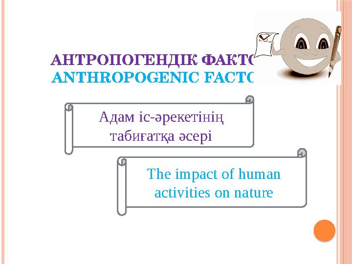 АНТРОПОГЕНДІК ФАКТОР ANTHROPOGENIC FACTOR Адам іс-әрекетінің табиғатқа әсері The impact of human activities on nature