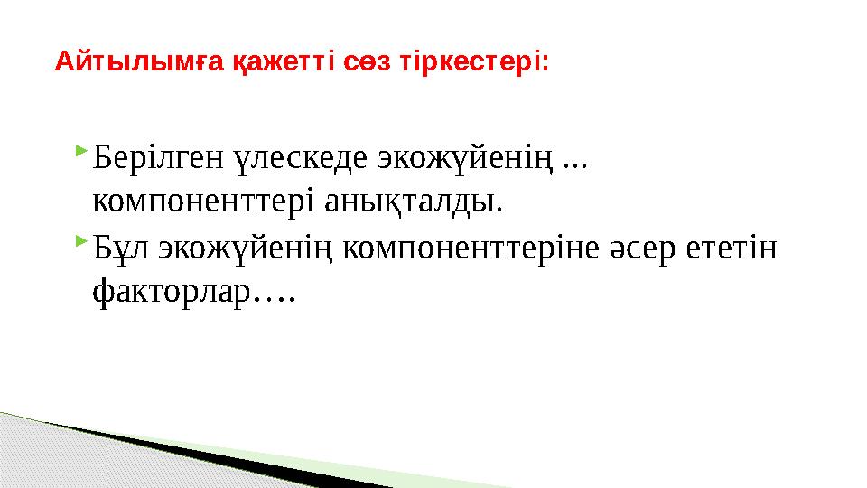  Берілген үлескеде экожүйенің ... компоненттері анықталды.  Бұл экожүйенің компоненттеріне әсер ететін факторлар….Айтылымға