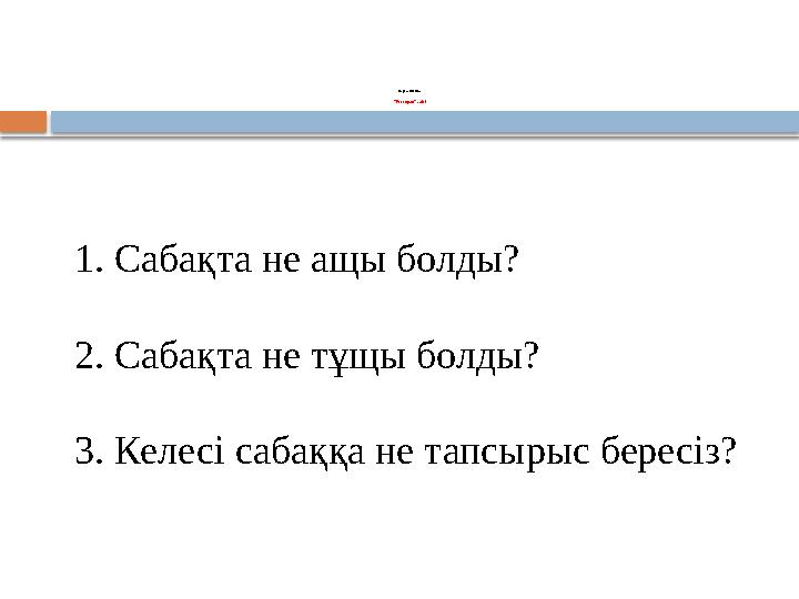 Кер і байланыс “Ресторан” әдісі 1. Сабақта не ащы болды? 2. Сабақта не тұщы болды? 3. Келесі сабаққа не тапсырыс бересіз?