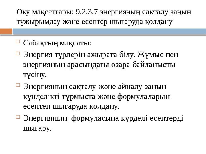 О қу мақсаттары: 9.2.3.7 энергияның сақталу заңын тұжырымдау және есептер шығаруда қолдану  Сабақтың мақсаты:  Энергия түрлер