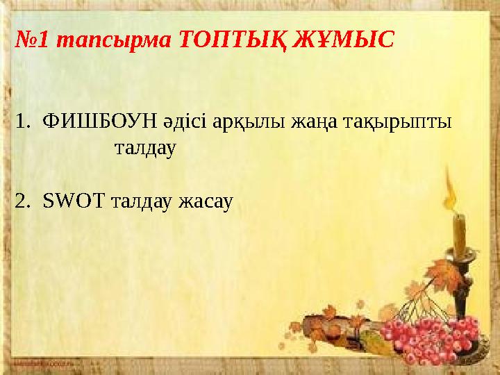 № 1 тапсырма ТОПТЫҚ ЖҰМЫС 1. ФИШБОУН әдісі арқылы жаңа тақырыпты талдау 2. SWOT талдау жасау