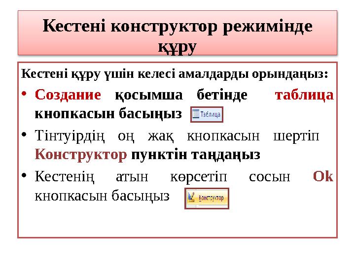 Кестені конструктор режимінде құру Кестені құру үшін келесі амалдарды орындаңыз : • Создание қосымша бетінде таблица к