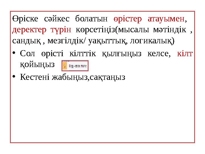 Өріске сәйкес болатын өрістер атауымен , деректер түрін көрсетіңіз (мысалы мәтіндік , сандық , мезгілдік/ уақыттық,