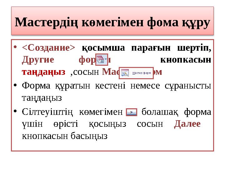 Мастердің көмегімен фома құру • < Создание > қосымша парағын шертіп, Другие формы кнопкасын таңдаңыз ,сосын Маст