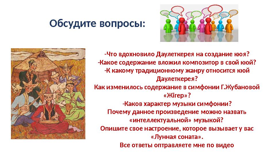 Обсудите вопросы: -Что вдохновило Даулеткерея на создание кюя? -Какое содержание вложил композитор в свой кюй? -К ка