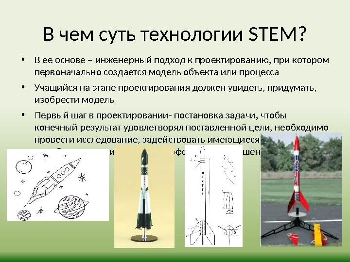 В чем суть технологии STEM? • В ее основе – инженерный подход к проектированию, при котором первоначально создается модель объе