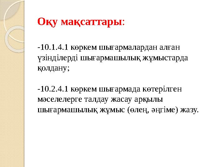Оқу мақсаттары : - 10.1.4.1 көркем шығармалардан алған үзінділерді шығармашылық жұмыстарда қолдану; - 10.2.4.1 көркем шығармад