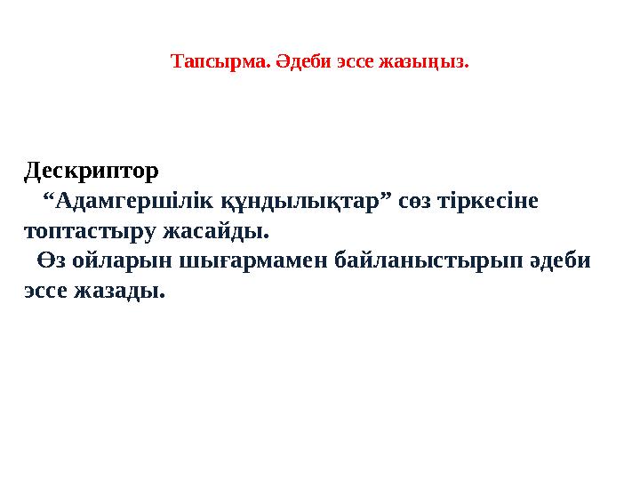 Тапсырма. Әдеби эссе жазыңыз. Дескриптор “ Адамгершілік құндылықтар” сөз тіркесіне топтастыру жасайды. Өз ойларын шығарма