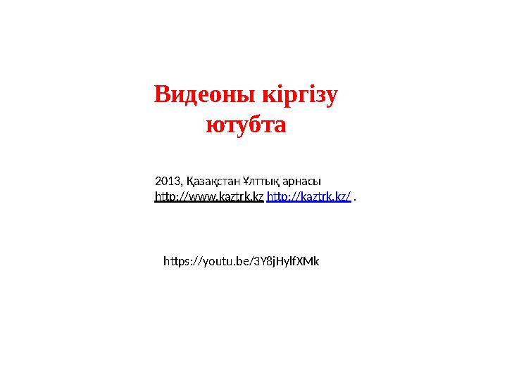 Видеоны кіргізу ютубта 2013, Қазақстан Ұлттық арнасы http://www.kaztrk.kz http://kaztrk.kz/ . https://youtu.be/3Y8jHylfXMk