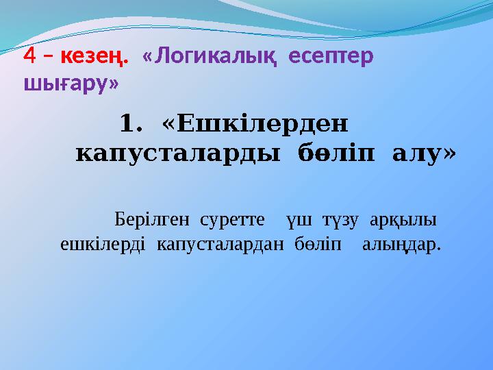 4 – кезең. «Логикалық есептер шығару» 1. « Ешкілерден капусталарды бөліп алу » Берілген суретте үш түзу арқ