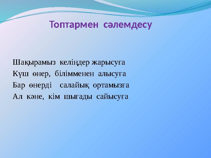 Топтармен сәлемдесу Шақырамыз келіңдер жарысуға Күш өнер, білімменен алысуға Бар өнерді салайық ортамызға А