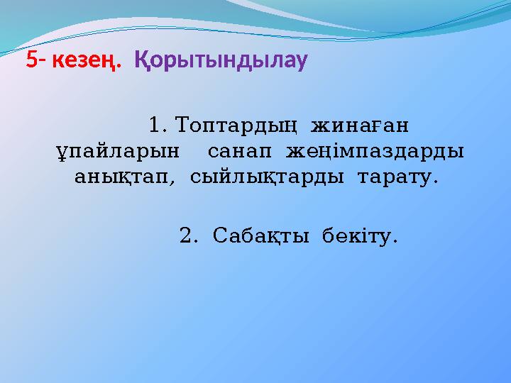 5- кезең. Қорытындылау 1. Топтардың жинаған ұпайларын санап жеңімпаздарды анықтап, сыйлықтарды тарату. 2. Саб