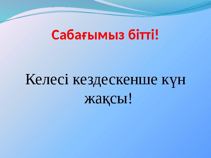 Сабағымыз бітті ! Келесі кездескенше күн жақсы !