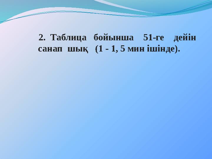 2. Таблица бойынша 51-ге дейін санап шық (1 - 1, 5 мин ішінде).