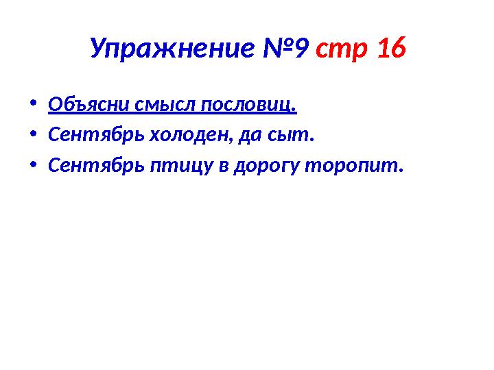 Упражнение №9 стр 16 • Объясни смысл пословиц. • Сентябрь холоден, да сыт. • Сентябрь птицу в дорогу торопит.