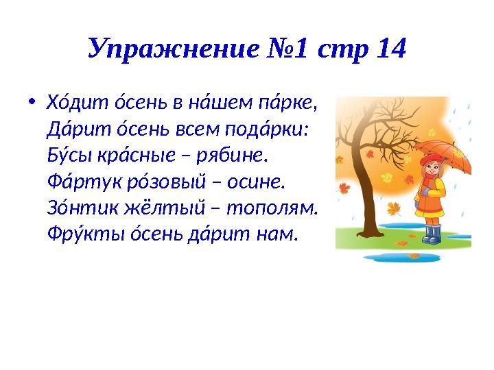 Упражнение №1 стр 14 • Х ó дит ó сень в н á шем п á рке, Д á рит ó сень всем под á рки: Б ý сы кр á сные – рябине. Ф á рт