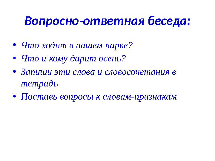 Вопросно-ответная беседа: • Что ходит в нашем парке? • Что и кому дарит осень? • Запиши эти слова и словосочетания в тетрадь •