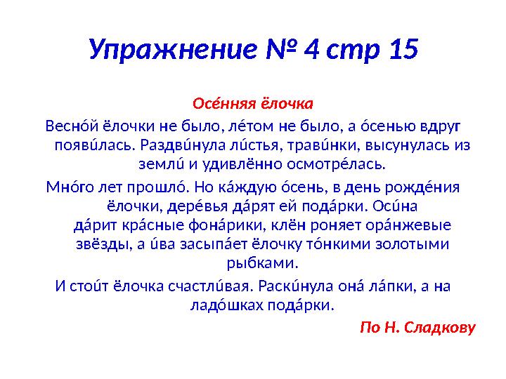 Упражнение № 4 стр 15 Ос é нняя ёлочка Весн ó й ёлочки не было, л é том не было, а ó сенью вдруг появ ú лась. Раздв ú нула л