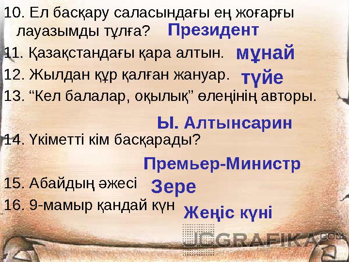 10. Ел басқару саласындағы ең жоғарғы лауазымды тұлға? 11. Қазақстандағы қара алтын. 12. Жылдан құр қалған жануар. 13. “Кел бал