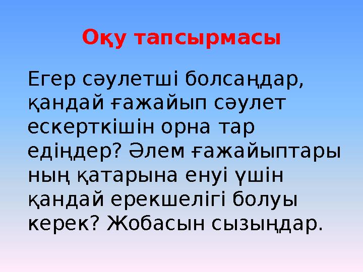 Оқу тапсырмасы Егер сәулетші болсаңдар, қандай ғажайып сәулет ескерткішін орна тар едіңдер? Әлем ғажайыптары ның қатарына ен