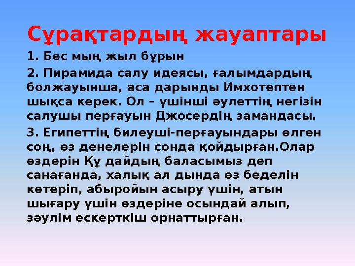 Сұрақтардың жауаптары 1. Бес мың жыл бұрын 2. Пирамида салу идеясы, ғалымдардың болжауынша, аса дарынды Имхотептен шықса ке