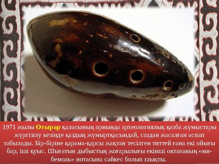 1971 жылы Отырар қаласының орнында археологиялық қазба жүмыстары жүргізілу кезінде қаздың жүмыртқасындай, саздан жасалған асп