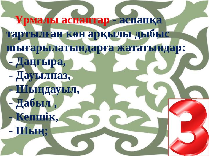 Ұрмалы аспаптар - аспапқа тартылған көн арқылы дыбыс шығарылатындарға жататындар: - Даңғыра, - Дауылпаз, - Шыңда