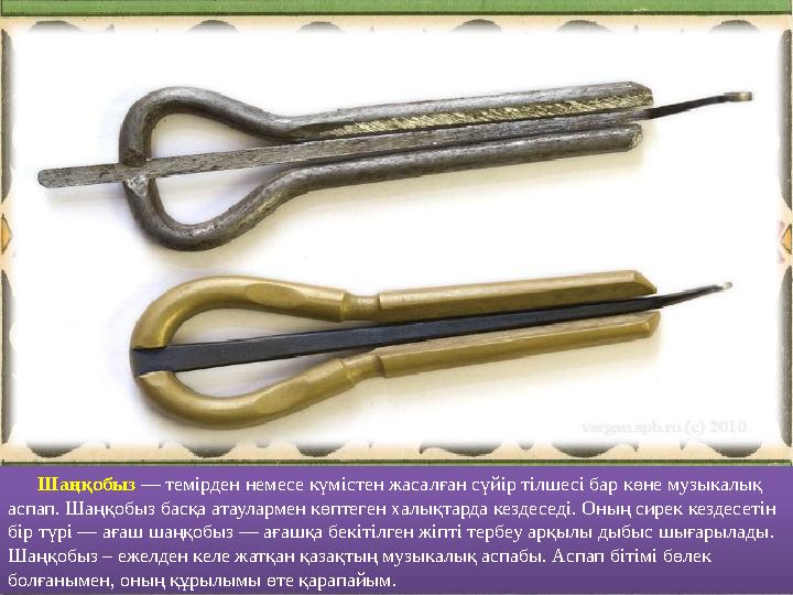Шаңқобыз — темірден немесе күмістен жасалған сүйір тілшесі бар көне музыкалық аспап. Шаңқобыз басқа атаулармен көптеген
