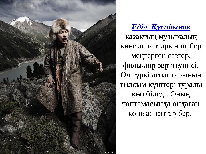 Еділ Құсайынов қазақтың музыкалық көне аспаптарын шебер меңгерген сазгер, фольклор зерттеушісі. Ол түркі аспаптарының тыл