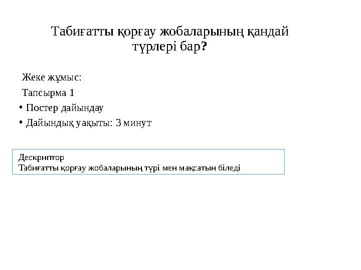 Табиғатты қорғау жобаларының қандай түрлері бар ? Жеке жұмыс: Тапсырма 1 • Постер дайындау • Дайындық уақыты: 3 минут Дескрипто