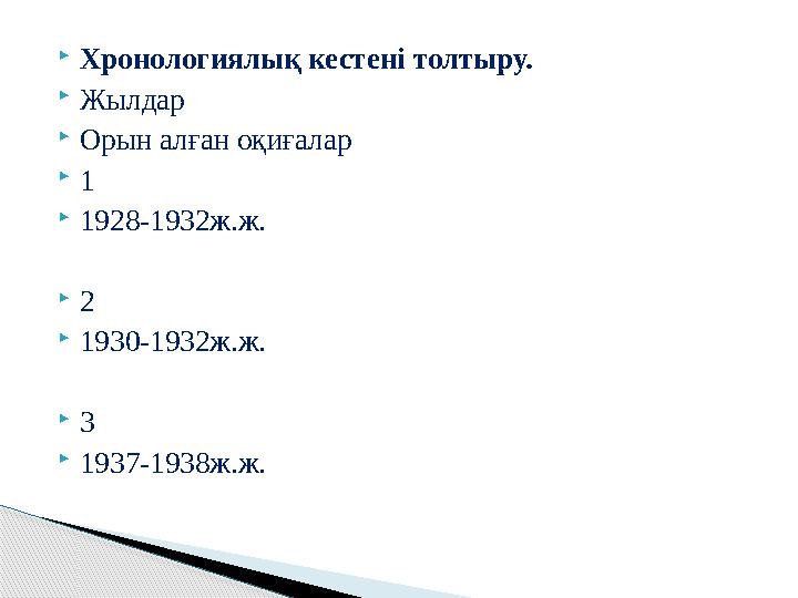  Хронологиялық кестені толтыру.  Жылдар  Орын алған оқиғалар  1  1928-1932ж.ж.  2  1930-1932ж.ж.  3  1937-1938ж.ж.