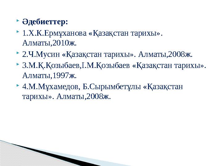  Әдебиеттер:  1.Х.К.Ермұханова «Қазақстан тарихы». Алматы,2010ж.  2.Ч.Мусин «Қазақстан тарихы». Алматы,2008ж.  3.М.Қ.Қозыба