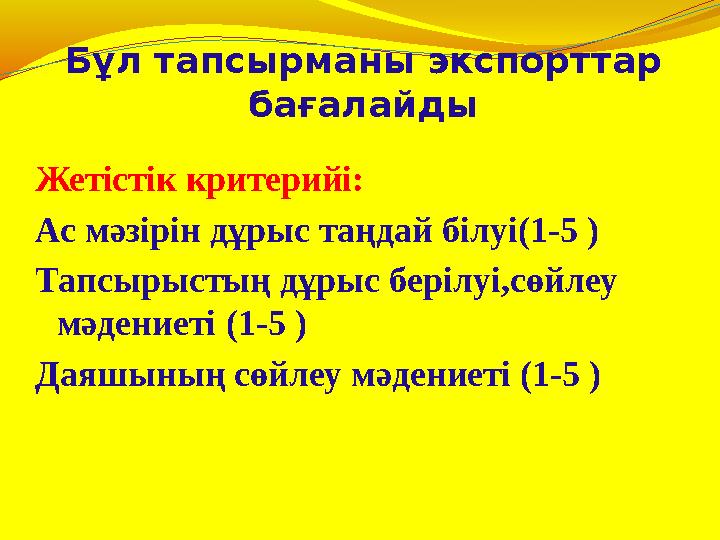 Бұл тапсырманы экспорттар бағалайды Жетістік критерийі: Ас мәзірін дұрыс таңдай білуі (1-5 ) Тапсырыстың дұрыс берілуі,сөйлеу