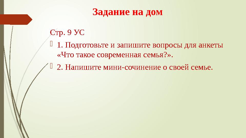 Задание на дом Стр. 9 УС  1. Подготовьте и запишите вопросы для анкеты «Что такое современная семья?».  2. Напишите мини-соч