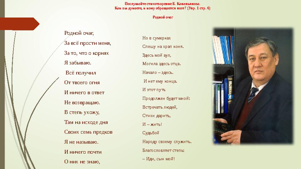 Послушайте стихотворение Б. Канапьянова. Как вы думаете, к кому обращается поэт? (Упр. 1 стр. 6) Родной очаг Родной очаг, За