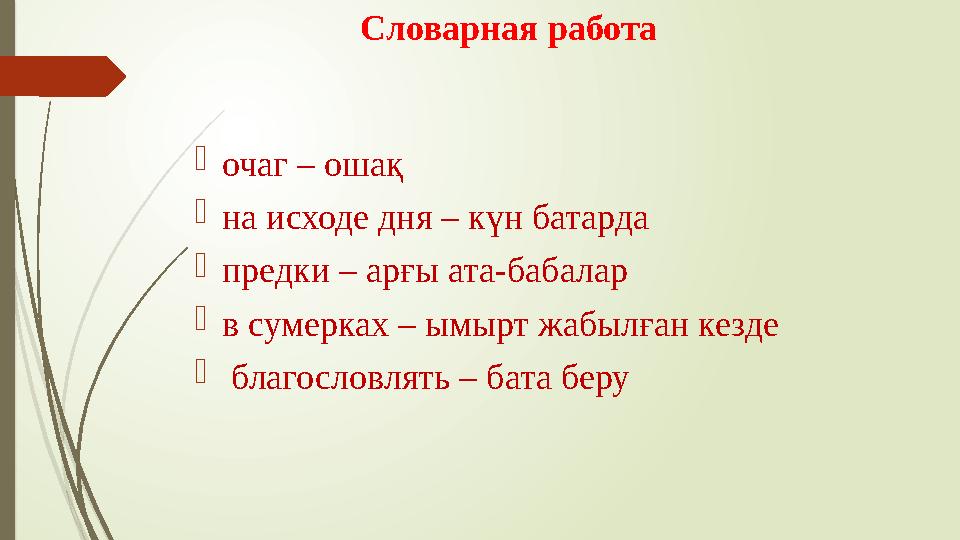 Словарная работа  очаг – ошақ  на исходе дня – күн батарда  предки – арғы ата-бабалар  в сумерках – ымырт жабылған кезде
