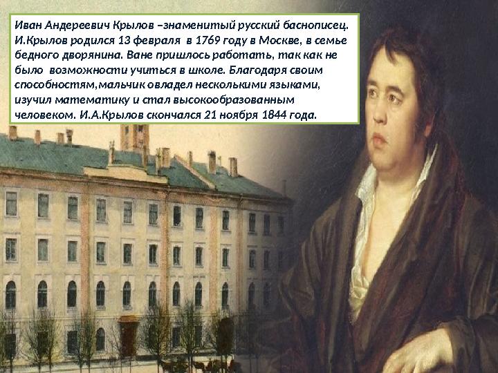 Иван Андереевич Крылов –знаменитый русский баснописец. И.Крылов родился 13 февраля в 1769 году в Москве, в семье бедного двор