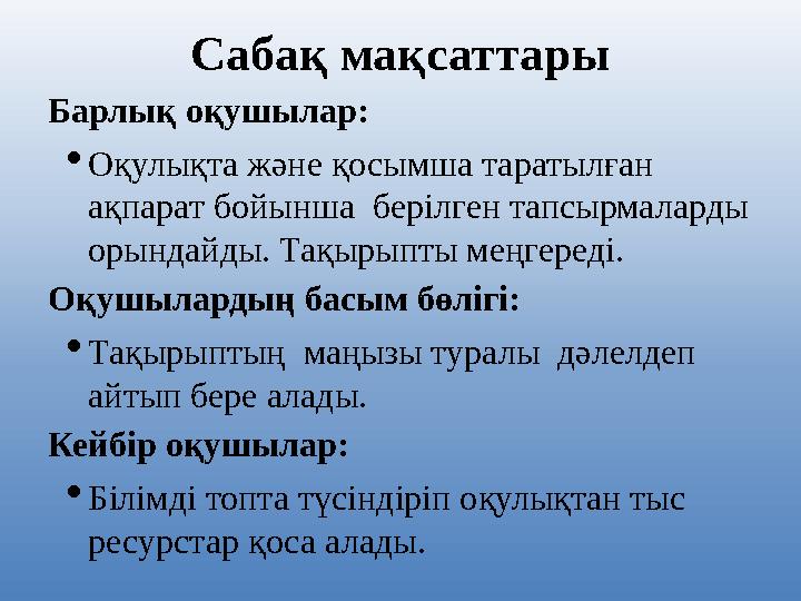 Сабақ мақсаттары Барлық оқушылар:  Оқулықта және қосымша таратылған ақпарат бойынша берілген тапсырмаларды орындайды. Тақыры