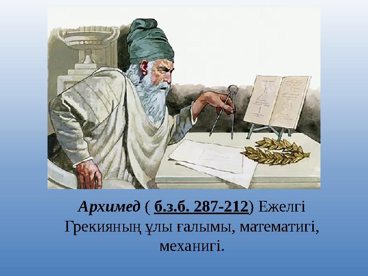 Архимед ( б.з.б. 287-212 ) Ежелгі Грекияның ұлы ғалымы, математигі, механигі.